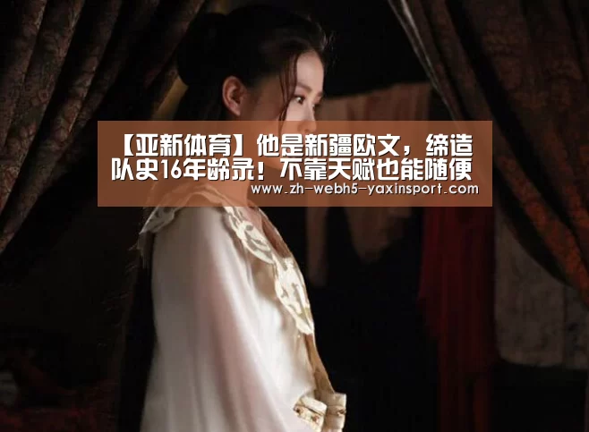 【亚新体育】他是新疆欧文,缔造队史16年龄录!不靠天赋也能随便过你(图1) 【亚新体育】他是新疆欧文,缔造队史16年龄录!不靠天赋也能随便过你(图1)