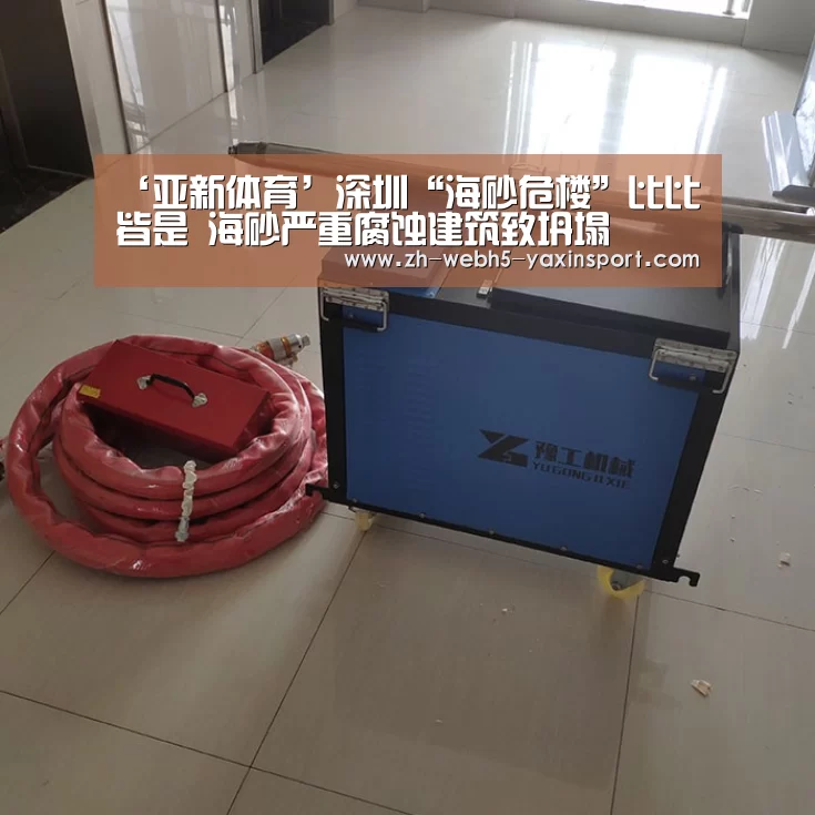 ‘亚新体育’深圳“海砂危楼”比比皆是 海砂严重腐蚀建筑致坍塌(图1) ‘亚新体育’深圳“海砂危楼”比比皆是 海砂严重腐蚀建筑致坍塌(图1)