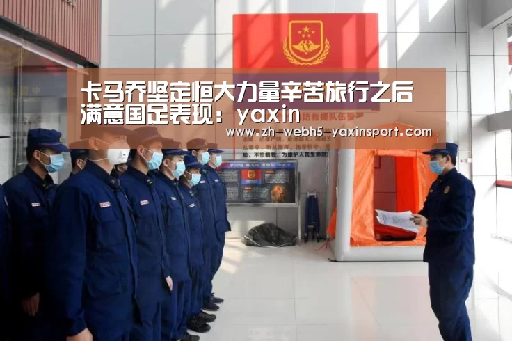 卡马乔坚定恒大力量辛苦旅行之后满意国足表现:yaxin(图1) 亚新体育