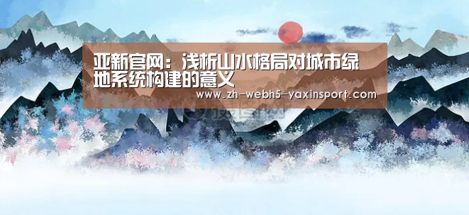 亚新官网:浅析山水格局对城市绿地系统构建的意义(图2) 亚新app