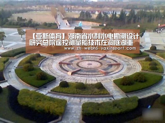 【亚新体育】湖南省水利水电勘测设计研究总院遥控测量船技术在洞庭湖重点垸治理项目中成功应用(图1) 亚新官网
