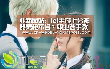 亚新网站:lol手游上分神器男枪不会?职业选手教你男枪玩得比电脑还灵活(图2) 亚新网站