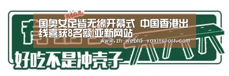 国奥女足皆无缘开幕式 中国香港出线喜获8名额|亚新网站(图2) 亚新体育