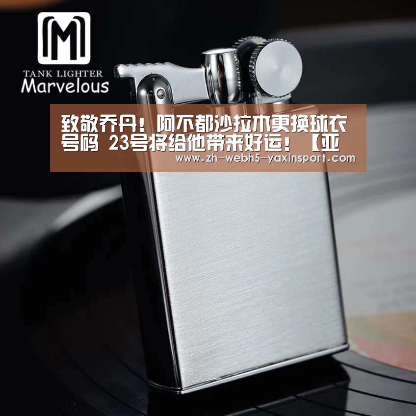 致敬乔丹!阿不都沙拉木更换球衣号码 23号将给他带来好运!【亚新官网】(图1) 亚新网站