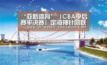 ‘亚新体育’「CBA季后赛半决赛」定海神针阿联!广东队没你真不行(图1) 亚新官网