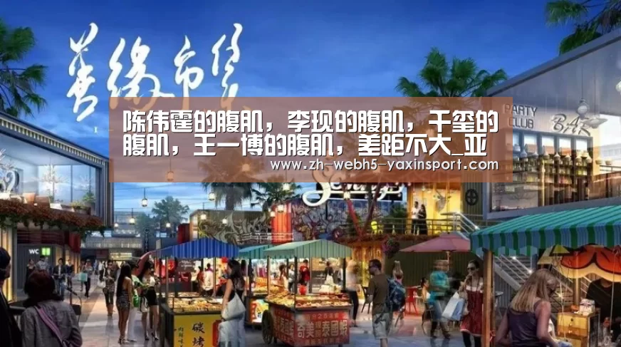 陈伟霆的腹肌,李现的腹肌,千玺的腹肌,王一博的腹肌,差距不大_亚新体育(图3) 亚新app