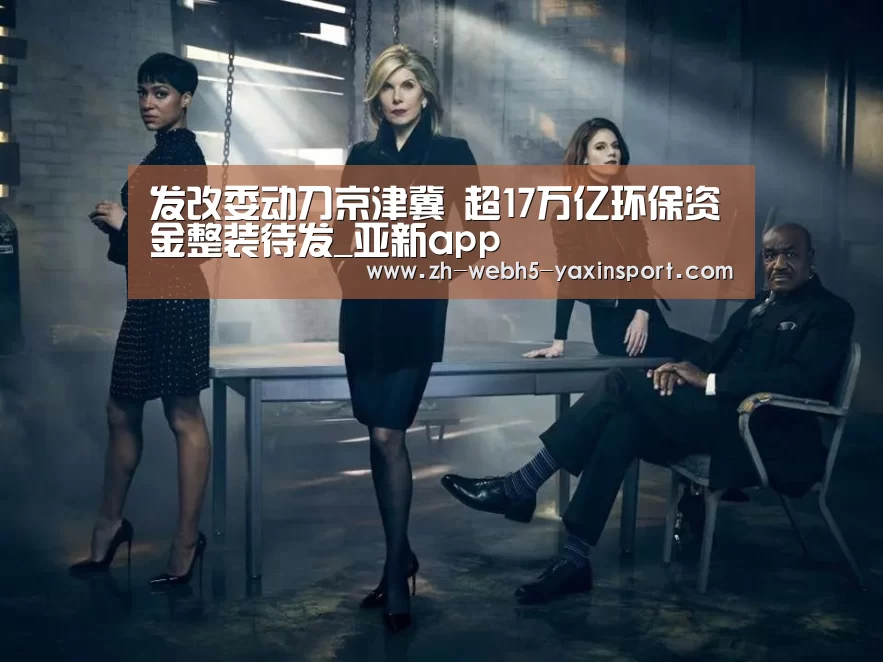 发改委动刀京津冀 超17万亿环保资金整装待发_亚新app(图2) 亚新网站
