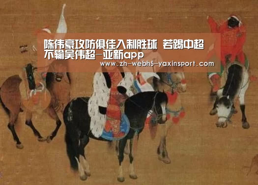 陈伟豪攻防俱佳入制胜球 若踢中超不输吴伟超-亚新app(图1) 亚新app