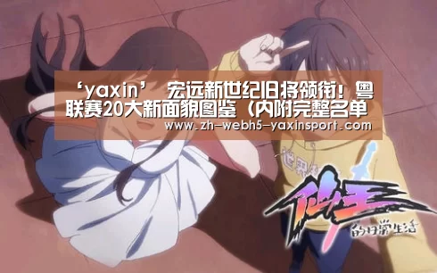 ‘yaxin’
宏远新世纪旧将领衔!粤联赛20大新面貌图鉴(内附完整名单)(图3) 亚新app