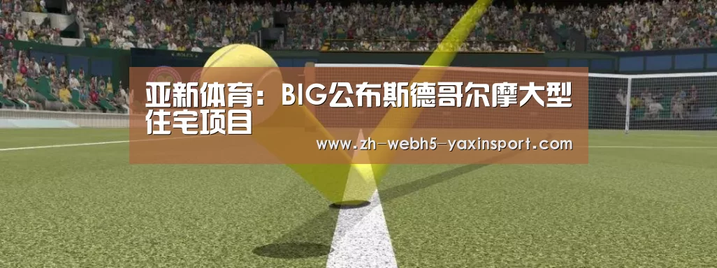 亚新体育:BIG公布斯德哥尔摩大型住宅项目(图1) 亚新体育