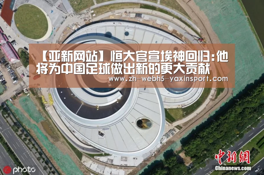 【亚新网站】恒大官宣埃神回归:他将为中国足球做出新的更大贡献(图4) 【亚新网站】恒大官宣埃神回归:他将为中国足球做出新的更大贡献(图4)