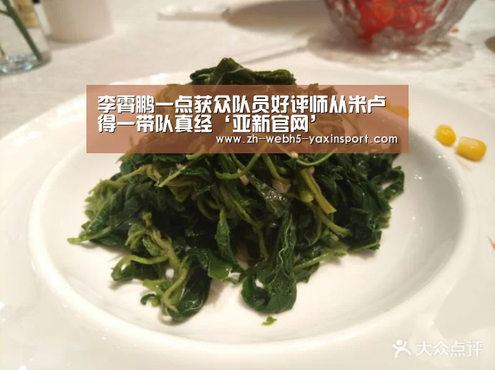 李霄鹏一点获众队员好评师从米卢得一带队真经‘亚新官网’(图1) 李霄鹏一点获众队员好评师从米卢得一带队真经‘亚新官网’(图1)